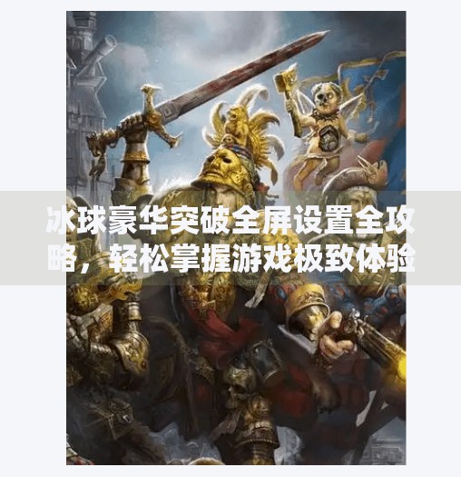 冰球豪华突破全屏设置全攻略，轻松掌握游戏极致体验技巧,冰球豪华突破全屏怎么设置