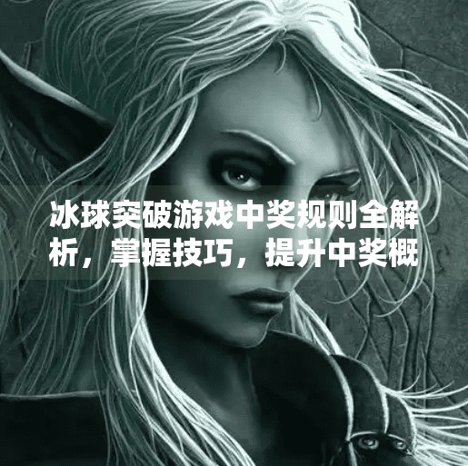 冰球突破游戏中奖规则全解析，掌握技巧，提升中奖概率的秘密武器,冰球突破游戏中奖规则