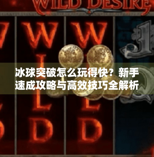 冰球突破怎么玩得快？新手速成攻略与高效技巧全解析,冰球突破怎么玩的快