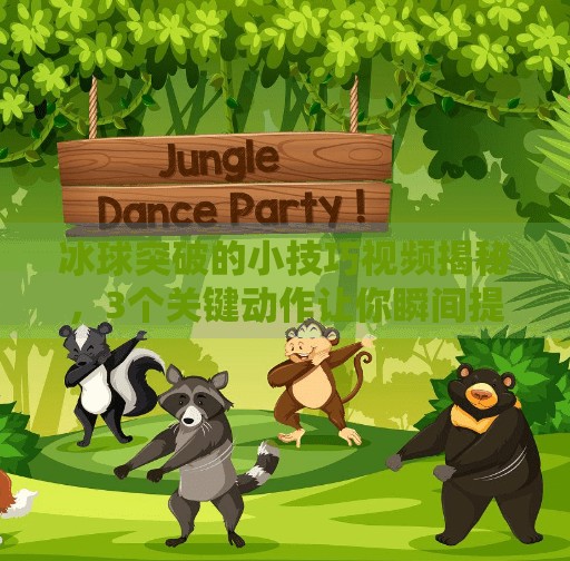 冰球突破的小技巧视频揭秘，3个关键动作让你瞬间提升实战表现,冰球突破的小技巧视频