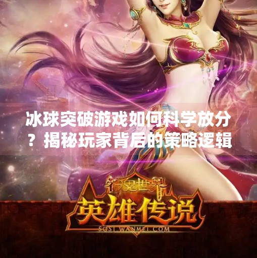 冰球突破游戏如何科学放分？揭秘玩家背后的策略逻辑,冰球突破怎么放分最好