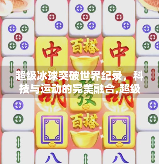 超级冰球突破世界纪录，科技与运动的完美融合,超级冰球突破世界纪录