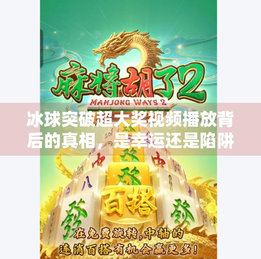 冰球突破超大奖视频播放背后的真相，是幸运还是陷阱？冰球突破超大奖视频播放