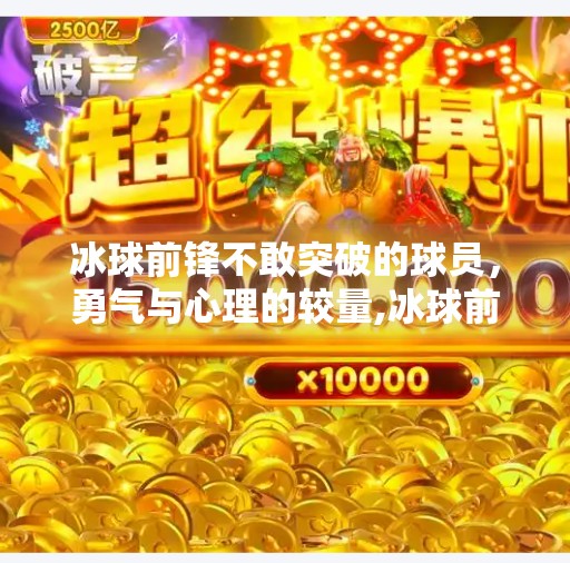 冰球前锋不敢突破的球员，勇气与心理的较量,冰球前锋不敢突破的球员