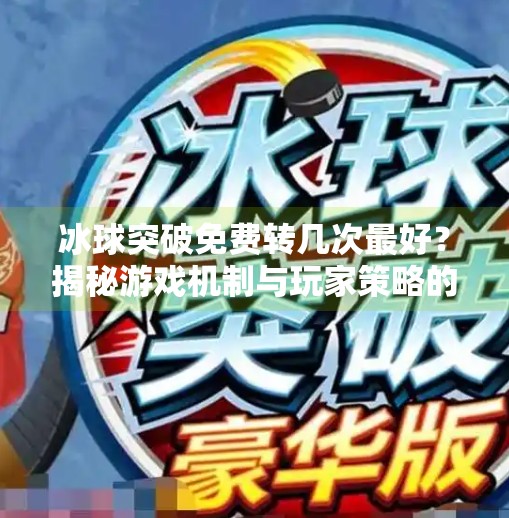 冰球突破免费转几次最好？揭秘游戏机制与玩家策略的平衡点,冰球突破免费转几次最好