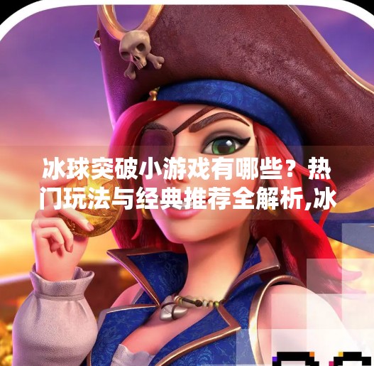 冰球突破小游戏有哪些？热门玩法与经典推荐全解析,冰球突破小游戏有哪些