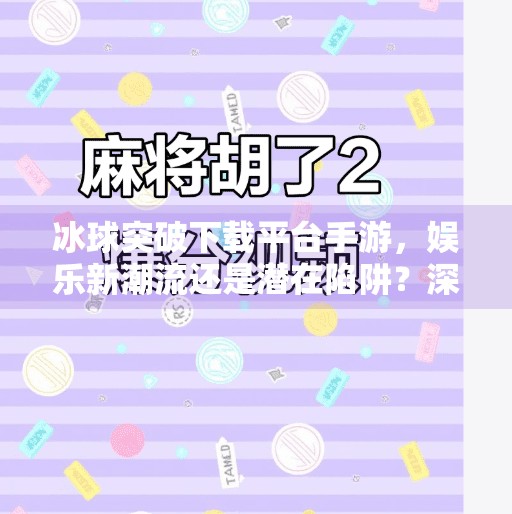 冰球突破下载平台手游，娱乐新潮流还是潜在陷阱？深度解析玩家必看指南,冰球突破下载平台手游