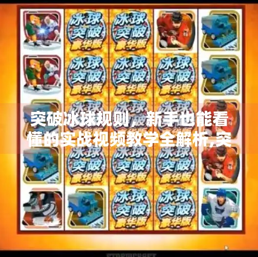 突破冰球规则，新手也能看懂的实战视频教学全解析,突破冰球规则视频教学