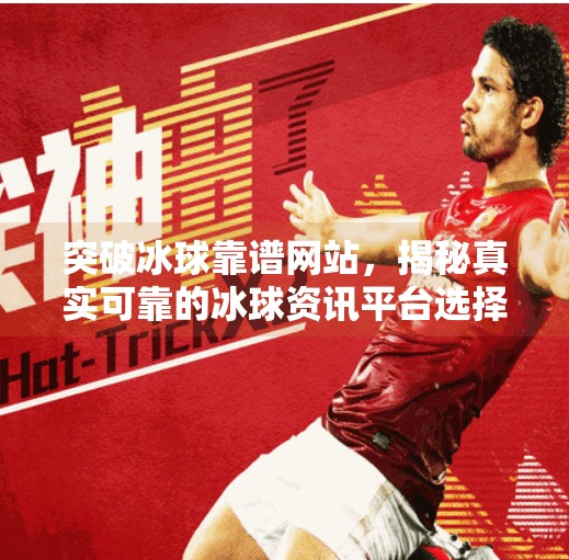 突破冰球靠谱网站，揭秘真实可靠的冰球资讯平台选择之道,突破冰球靠谱网站