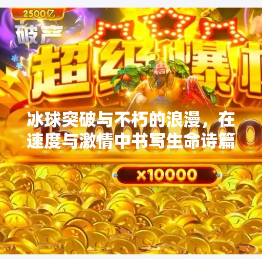 冰球突破与不朽的浪漫，在速度与激情中书写生命诗篇,冰球突破和不朽的浪漫