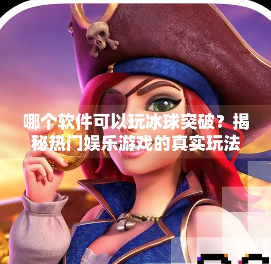 哪个软件可以玩冰球突破？揭秘热门娱乐游戏的真实玩法与合法选择,哪个软件可以玩冰球突破