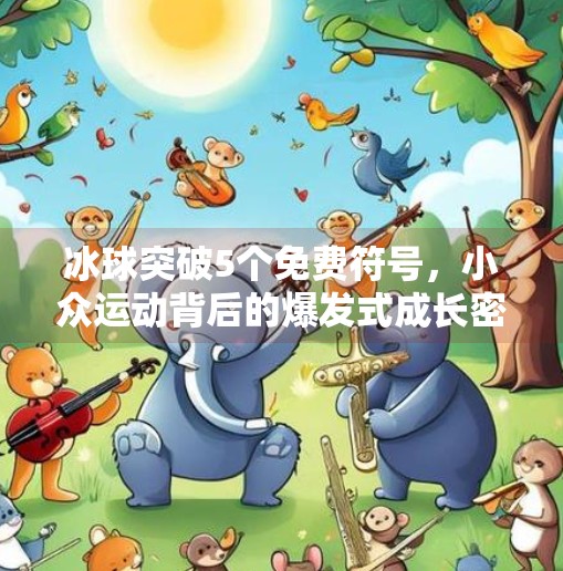 冰球突破5个免费符号，小众运动背后的爆发式成长密码,冰球突破5个免费符号