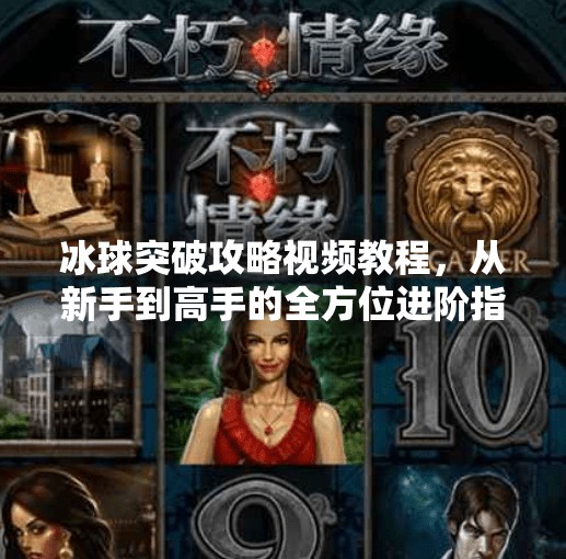 冰球突破攻略视频教程，从新手到高手的全方位进阶指南,冰球突破攻略视频教程