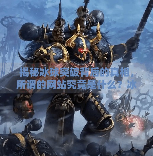 揭秘冰球突破背后的真相，所谓的网站究竟是什么？冰球突破的网站叫什么