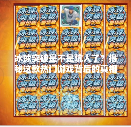 冰球突破是不是坑人了？揭秘这款热门游戏背后的真相,冰球突破是不是坑人了