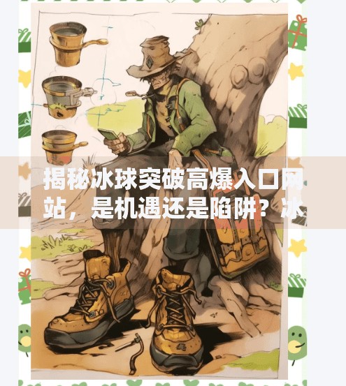 揭秘冰球突破高爆入口网站，是机遇还是陷阱？冰球突破高爆入口网站