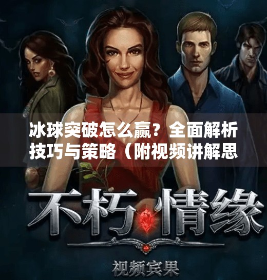 冰球突破怎么赢？全面解析技巧与策略（附视频讲解思路）冰球突破怎么赢视频讲解