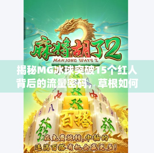 揭秘MG冰球突破15个红人背后的流量密码，草根如何逆袭成现象级网红？mg冰球突破15个红人