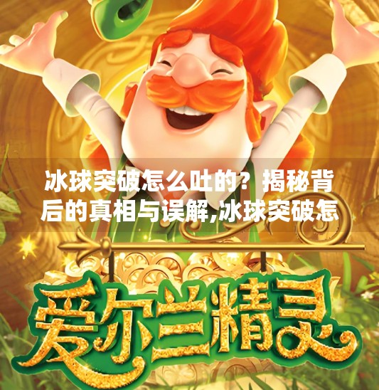 冰球突破怎么吐的？揭秘背后的真相与误解,冰球突破怎么吐的呢