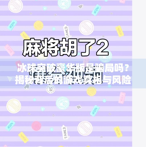 冰球突破豪华版是骗局吗？揭秘背后的游戏真相与风险警示,冰球突破豪华版 骗局