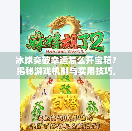 冰球突破幸运怎么开宝箱？揭秘游戏机制与实用技巧,冰球突破幸运怎么开宝箱