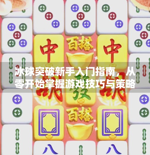 冰球突破新手入门指南，从零开始掌握游戏技巧与策略,冰球突破新手应该怎么玩