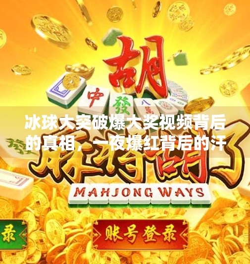 冰球大突破爆大奖视频背后的真相，一夜爆红背后的汗水与坚持,冰球大突破爆大奖视频
