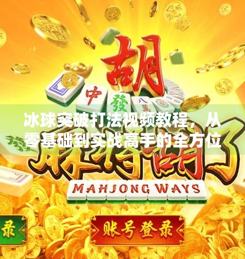 冰球突破打法视频教程，从零基础到实战高手的全方位解析,冰球突破打法视频教程
