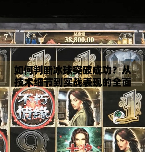 如何判断冰球突破成功？从技术细节到实战表现的全面解析,如何判断冰球突破成功