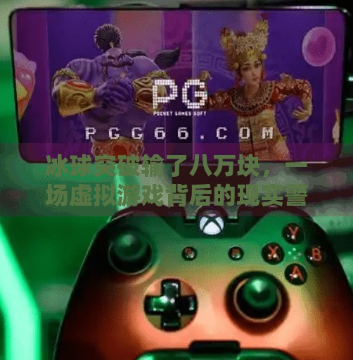 冰球突破输了八万块，一场虚拟游戏背后的现实警醒,冰球突破输了八万块钱