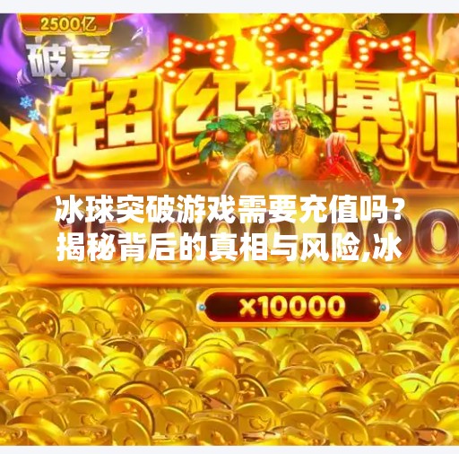 冰球突破游戏需要充值吗？揭秘背后的真相与风险,冰球突破需要充值钱不