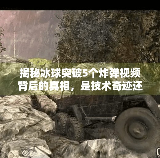 揭秘冰球突破5个炸弹视频背后的真相，是技术奇迹还是网络骗局？冰球突破5个炸弹视频