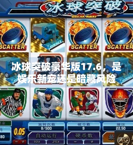 冰球突破豪华版17.6，是娱乐新宠还是暗藏风险的数字陷阱？冰球突破豪华版17.6