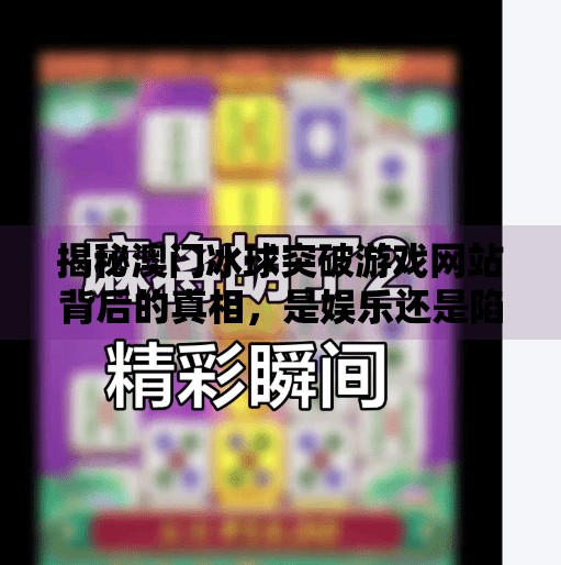 揭秘澳门冰球突破游戏网站背后的真相，是娱乐还是陷阱？澳门冰球突破游戏网站