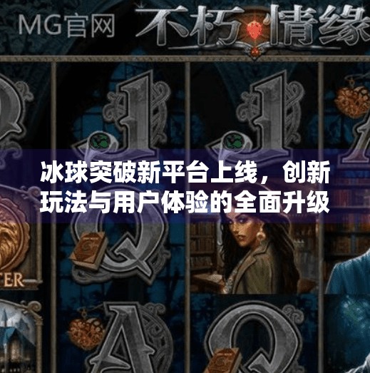 冰球突破新平台上线，创新玩法与用户体验的全面升级,冰球突破最近出的平台