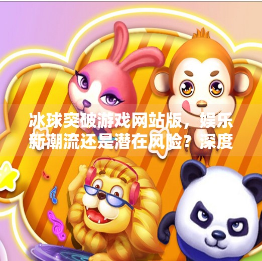冰球突破游戏网站版，娱乐新潮流还是潜在风险？深度解析背后的真相,冰球突破游戏网站版