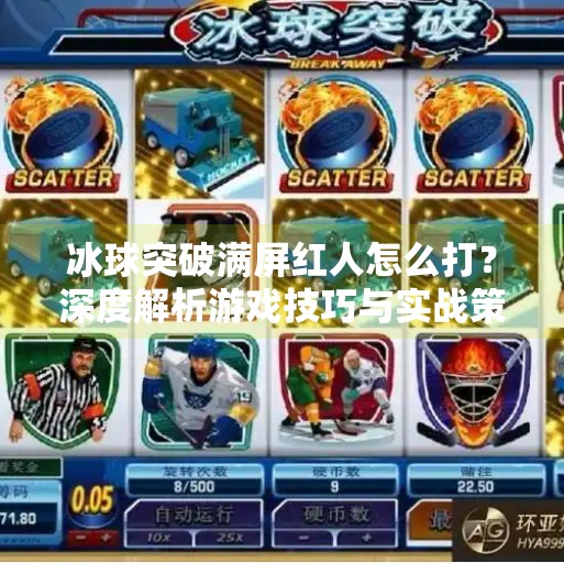 冰球突破满屏红人怎么打？深度解析游戏技巧与实战策略,冰球突破满屏红人怎么打
