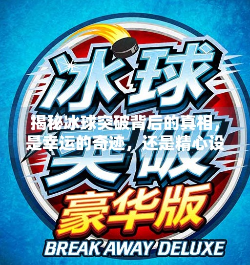 揭秘冰球突破背后的真相，是幸运的奇迹，还是精心设计的陷阱？冰球突破官方微博号
