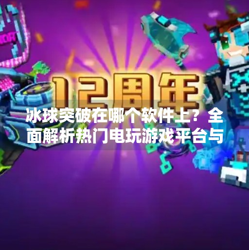 冰球突破在哪个软件上？全面解析热门电玩游戏平台与玩法指南,冰球突破在哪个软件上