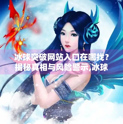 冰球突破网站入口在哪找？揭秘真相与风险警示,冰球突破网站入口在哪找