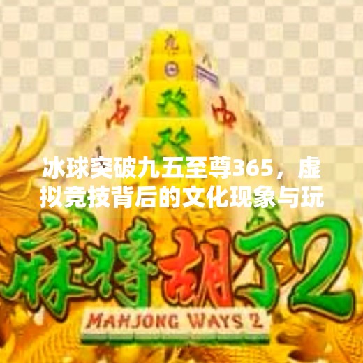 冰球突破九五至尊365，虚拟竞技背后的文化现象与玩家心理探析,冰球突破九五至尊365