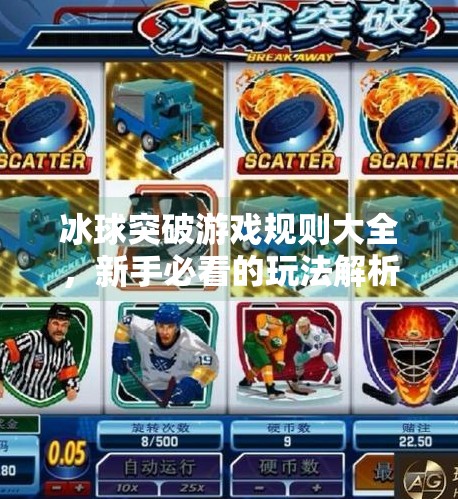 冰球突破游戏规则大全，新手必看的玩法解析与技巧指南,冰球突破游戏规则大全