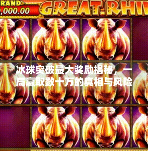 冰球突破最大奖励揭秘，一局赢取数十万的真相与风险,冰球突破最大奖励多少