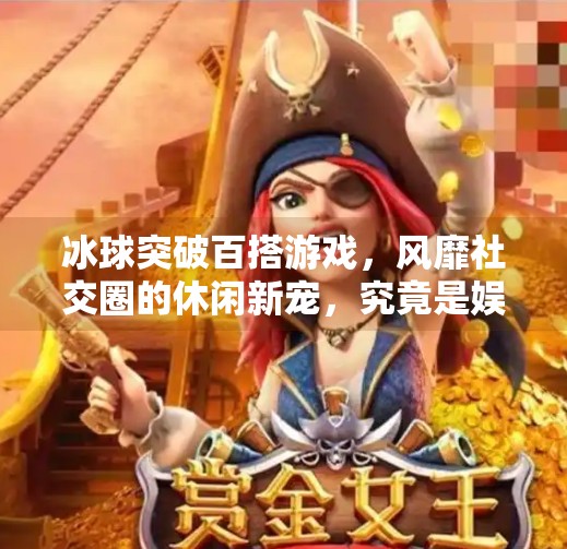 冰球突破百搭游戏，风靡社交圈的休闲新宠，究竟是娱乐神器还是隐形陷阱？冰球突破百搭游戏