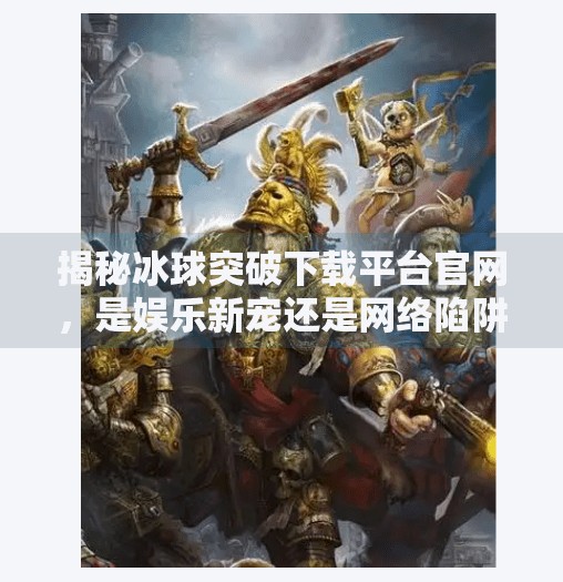 揭秘冰球突破下载平台官网，是娱乐新宠还是网络陷阱？冰球突破下载平台官网