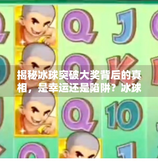 揭秘冰球突破大奖背后的真相，是幸运还是陷阱？冰球突破大奖怎么弄