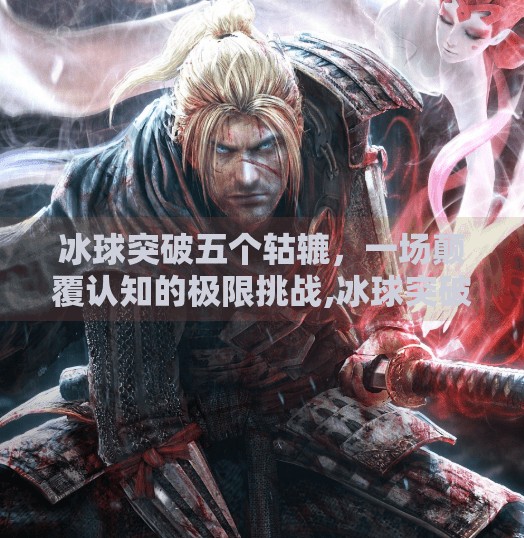 冰球突破五个轱辘，一场颠覆认知的极限挑战,冰球突破五个轱辘