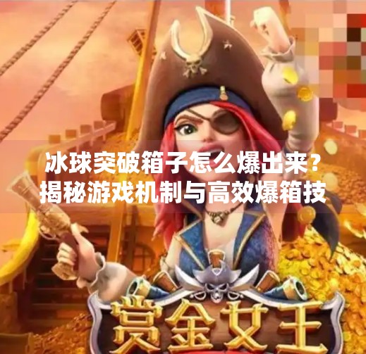 冰球突破箱子怎么爆出来？揭秘游戏机制与高效爆箱技巧,冰球突破箱子怎么爆出来