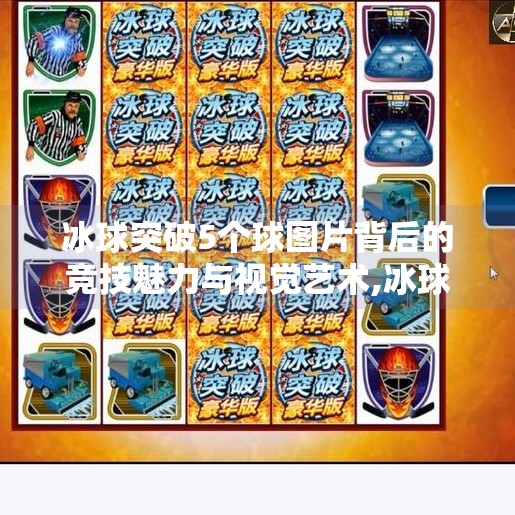 冰球突破5个球图片背后的竞技魅力与视觉艺术,冰球突破5个球图片