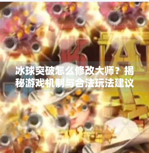 冰球突破怎么修改大师？揭秘游戏机制与合法玩法建议,冰球突破怎么修改大师